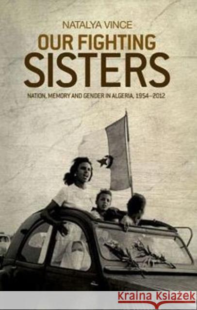 Our Fighting Sisters: Nation, Memory and Gender in Algeria, 1954-2012 Vince, Natalya 9781526106575 Manchester University Press - książka