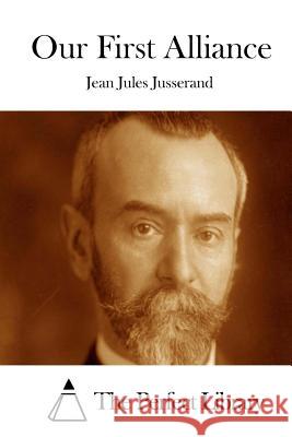Our First Alliance Jean Jules Jusserand The Perfect Library 9781511954297 Createspace - książka
