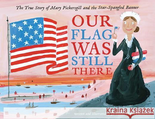 Our Flag Was Still There: The True Story of Mary Pickersgill and the Star-Spangled Banner Jessie Hartland Jessie Hartland 9781534402331 Simon & Schuster/Paula Wiseman Books - książka