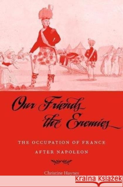 Our Friends the Enemies: The Occupation of France After Napoleon Christine Haynes 9780674972315 Harvard University Press - książka