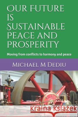 Our Future is Sustainable Peace and Prosperity: Moving from conflicts to harmony and peace Michael M. Dediu 9781939757999 Derc Publishing House - książka