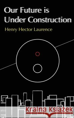 Our Future is Under Construction Henry Hector Laurence 9780646718392 Henry Hector Laurence - książka