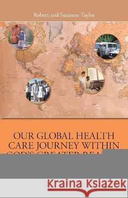 Our Global Health Care Journey Within God's Greater Reality: Memoirs and Reflections Robert Taylor Suzanne Taylor 9781038375520 FriesenPress - książka