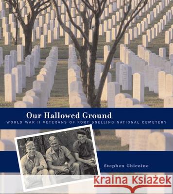 Our Hallowed Ground: World War II Veterans of Fort Snelling National Cemetery Chicoine, Stephen 9780816646746 University of Minnesota Press - książka