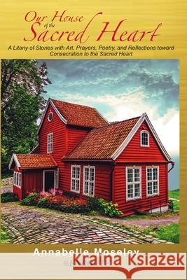 Our House of the Sacred Heart: A Litany of Stories with Art, Prayers, and Reflections Annabelle Moseley 9781952464430 En Route Books & Media - książka