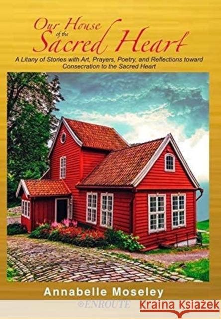 Our House of the Sacred Heart: A Litany of Stories with Art, Prayers, and Reflections Moseley, Annabelle 9781952464447 En Route Books and Media, LLC - książka