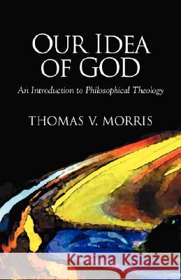 Our Idea of God: An Introduction to Philosophical Theology Morris, Thomas V. 9781573831017 Regent College Publishing - książka