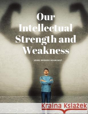 Our Intellectual Strength and Weakness John George Bourinot   9781805479017 Intell Book Publishers - książka