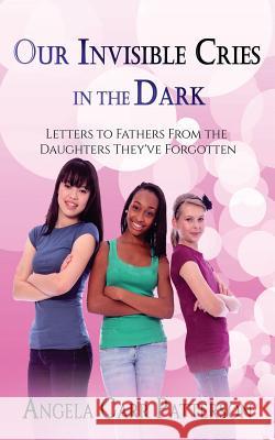 Our Invisible Cries in the Dark: Letters to Fathers From The Daughters They've Forgotten Patterson, Angela Carr 9781517475444 Createspace - książka