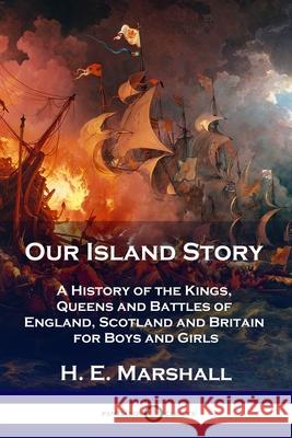 Our Island Story: A History of the Kings, Queens and Battles of England, Scotland and Britain for Boys and Girls H. E. Marshall 9781789871609 Pantianos Classics - książka