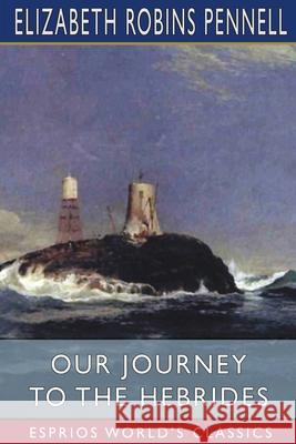 Our Journey to the Hebrides (Esprios Classics): with Joseph Pennell Pennell, Elizabeth Robins 9781006699375 Blurb - książka