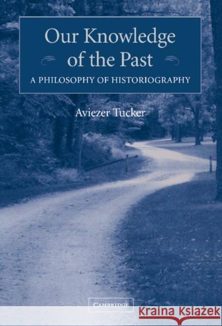 Our Knowledge of the Past: A Philosophy of Historiography Tucker, Aviezer 9780521834155 Cambridge University Press - książka