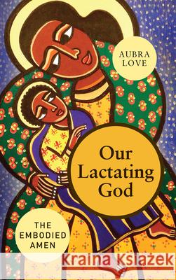Our Lactating God: The Embodied Amen! Aubra Love 9780829801125 Pilgrim Press - książka