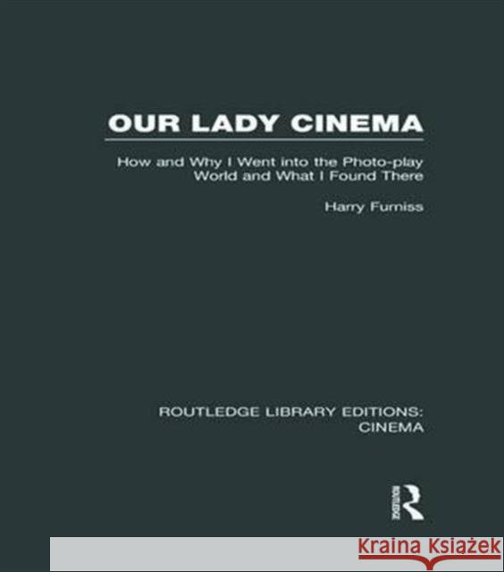 Our Lady Cinema: How and Why I Went Into the Photo-Play World and What I Found There Harry Furniss   9781138977815 Taylor and Francis - książka