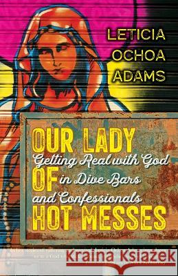 Our Lady of Hot Messes: Getting Real with God in Dive Bars and Confessionals Leticia Ochoa Adams Nora McInerny 9781646801503 Ave Maria Press - książka