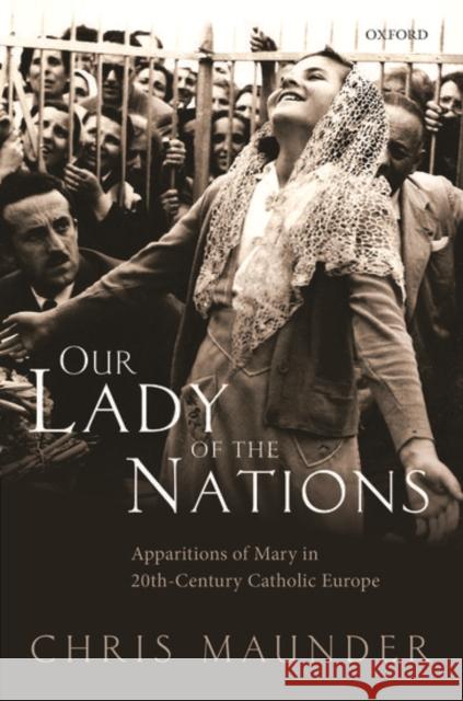 Our Lady of the Nations: Apparitions of Mary in 20th-Century Catholic Europe Chris Maunder 9780198718383 Oxford University Press, USA - książka