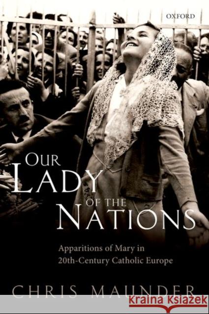 Our Lady of the Nations: Apparitions of Mary in 20th-Century Catholic Europe Chris Maunder 9780198788645 Oxford University Press, USA - książka