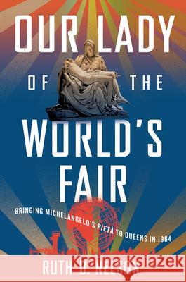 Our Lady of the World's Fair: Bringing Michelangelo's Piet? to Queens in 1964 Ruth D. Nelson 9781501776908 Three Hills - książka