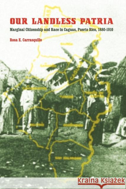 Our Landless Patria: Marginal Citizenship and Race in Caguas, Puerto Rico, 1880-1910 Carrasquillo, Rosa E. 9780803220706 UNIVERSITY OF NEBRASKA PRESS - książka