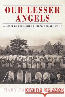 Our Lesser Angels: A Novel of the Elmira Civil War Prison Camp Mary Frailey Calland 9781977260628 Outskirts Press - książka