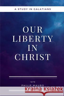 Our Liberty In Christ: A Study in Galatians Mauro, Philip 9781983847424 Createspace Independent Publishing Platform - książka