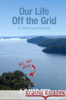 Our Life Off the Grid: An Urban Couple Goes Feral J. David Cox Sally J. Davies Simon Davies and Emil 9780994014504 Otg Publishing - książka