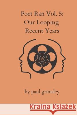 Our Looping Recent Years: Poet Ran Volume 5 Paul Grimsley 9781953527639 Musehick Publications - książka