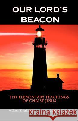 Our Lord's Beacon: The Elementary Teachings of Christ Jesus Atkinson, William T. 9781475960723 iUniverse.com - książka