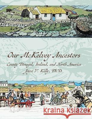Our Mckelvey Ancestors: County Donegal, Ireland, and North America Joyce Kelly 9781957468297 Wild Rising Press - książka