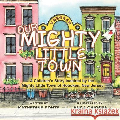 Our Mighty Little Town: A Children\'s Story Inspired by the Mighty Little Town of Hoboken, New Jersey Katherine Fonte Anca Chiosea 9780228871316 Tellwell Talent - książka