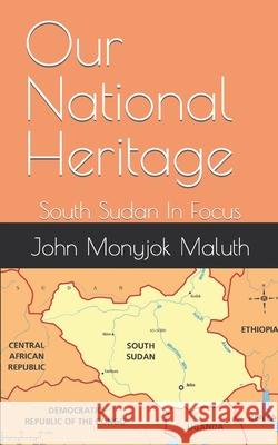 Our National Heritage: South Sudan In Focus John Monyjok Maluth 9781973477631 Independently Published - książka