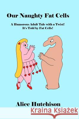 Our Naughty Fat Cells: A Humorous Adult Tale with a Twist! It's Told by Fat Cells! Alice Hutchison 9780692341841 Alice Hutchison - książka