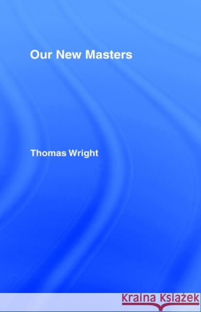 Our New Masters: Our New Masters Wright, Thomas 9780714625782 Routledge - książka