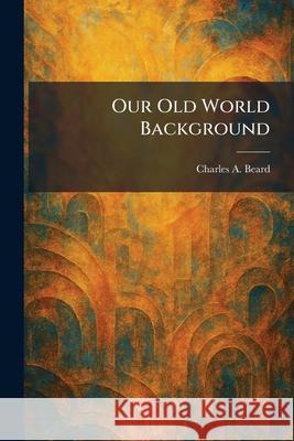 Our Old World Background Charles a. Beard 9781025890173 Tradd Street Press - książka
