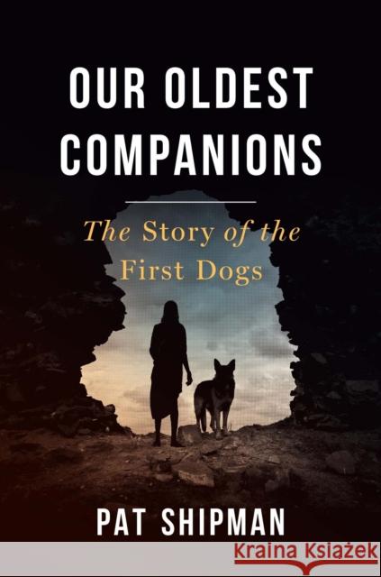 Our Oldest Companions: The Story of the First Dogs Pat Shipman 9780674293946 Belknap Press - książka