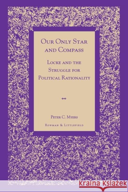 Our Only Star and Compass: Locke and the Struggle for Political Rationality Myers, Peter C. 9780847690992 Rowman & Littlefield Publishers - książka
