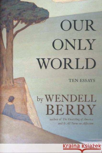 Our Only World: Ten Essays Wendell Berry 9781619027008 Counterpoint LLC - książka