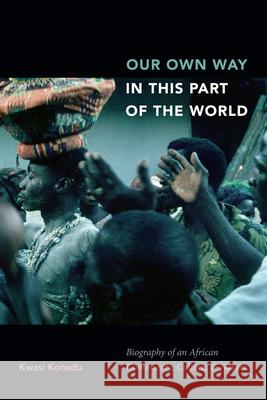 Our Own Way in This Part of the World: Biography of an African Community, Culture, and Nation Kwasi Konadu 9781478004783 Duke University Press - książka