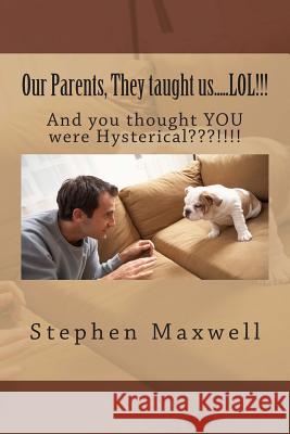 Our Parents, They taught us.....LOL!!!: And you thought YOU were Hysterical !!!! Maxwell, Stephen Cortney 9781480269408 Createspace - książka
