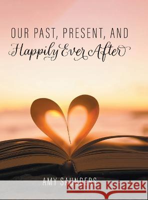 Our past, present, and happily ever after Amy Saunders 9781039147447 FriesenPress - książka