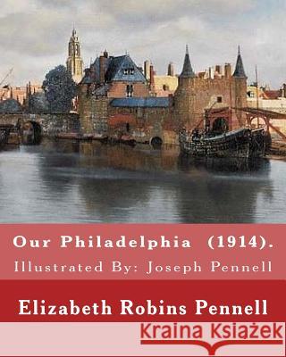 Our Philadelphia (1914). By: Elizabeth Robins Pennell: Illustrated By: Joseph Pennell (July 4, 1857 - April 23, 1926) was an American artist and au Pennell, Joseph 9781717352354 Createspace Independent Publishing Platform - książka