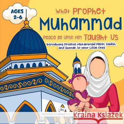 Our Prophet Muhammad Peace be Upon Him Taught Us: Introducing Prophet Muhammad PBUH, Hadith, and Sunnah to your Little Ones The Sincere Seeker Collection 9781958313336 Sincere Seeker - książka