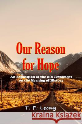 Our Reason for Hope: An Exposition of the Old Testament on the Meaning of History T. F. Leong 9781987420449 Createspace Independent Publishing Platform - książka