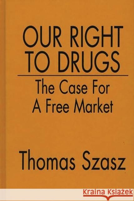 Our Right to Drugs: The Case for a Free Market Szasz, Thomas 9780275942168 Praeger Publishers - książka