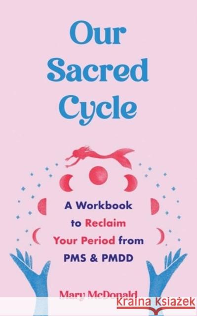 Our Sacred Cycle: A Workbook to Reclaim Your Period from PMS and PMDD Mary McDonald 9781648412103 Microcosm Publishing - książka