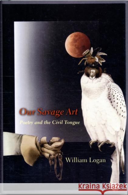 Our Savage Art: Poetry and the Civil Tongue Logan, William 9780231147323 Columbia University Press - książka