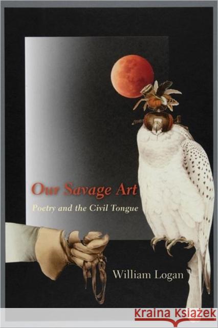 Our Savage Art: Poetry and the Civil Tongue Logan, William 9780231147330  - książka