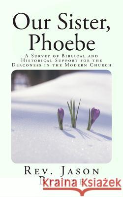 Our Sister, Phoebe: A Survey of Biblical and Historical Support for the Deaconess in the Modern Church Rev Jason Biette 9780615933764 Oakwood Covenant Press - książka