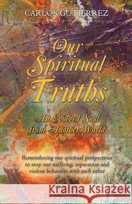 Our Spiritual Truths: An Evolved Soul from Another World Carlos Gutierrez 9781504370141 Balboa Press - książka