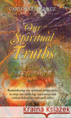 Our Spiritual Truths: An Evolved Soul from Another World Carlos Gutierrez 9781504370158 Balboa Press - książka
